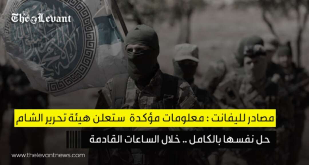 مصادر ليفانت: هيئة تحرير الشام ستعلن حل نفسها خلال الساعات القادمة