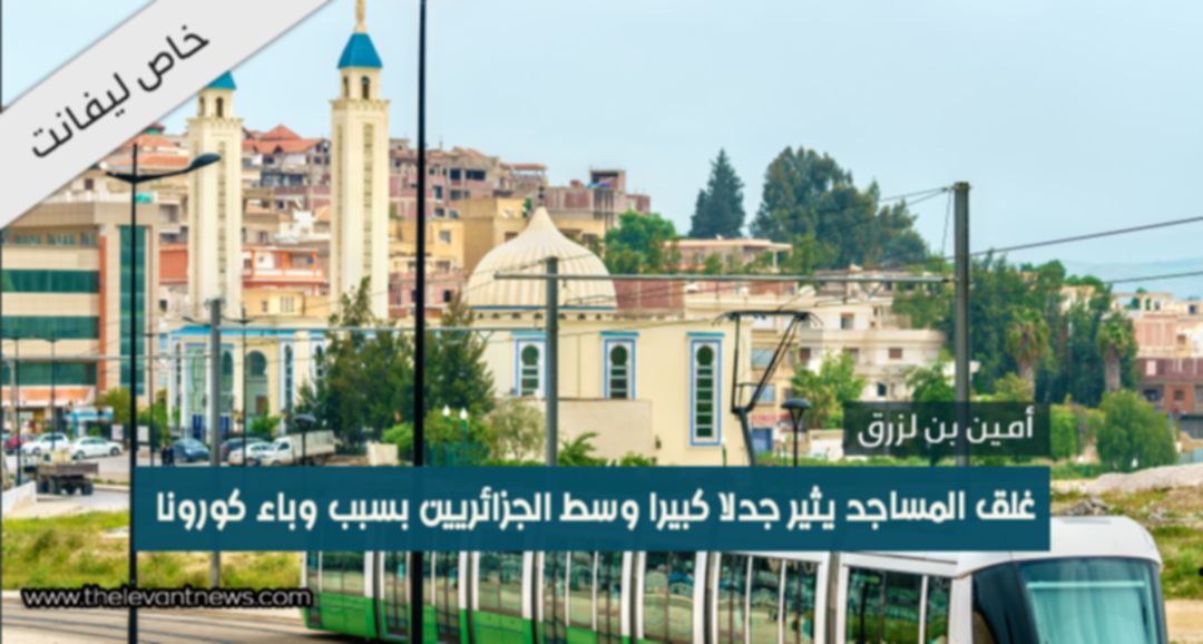 غلق المساجد يثير جدلاً كبيراً وسط الجزائريين بسبب وباء كورونا