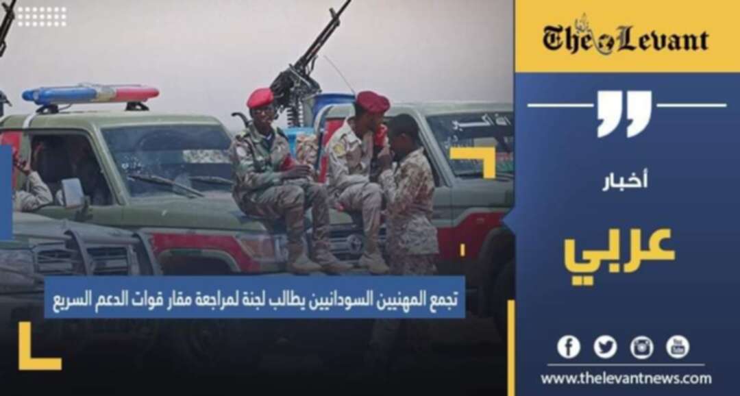 تجمع المهنيين السودانيين يطالب لجنة لمراجعة مقار قوات الدعم السريع